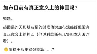 加布目前有真正意义上的神回吗？如题。�起因是昨天和朋友聊的时候他说加布观感好但没有真正意义上的神回（他说利维斯有几集但本人没咋看）。 蛋糕王那集勉强能算……？