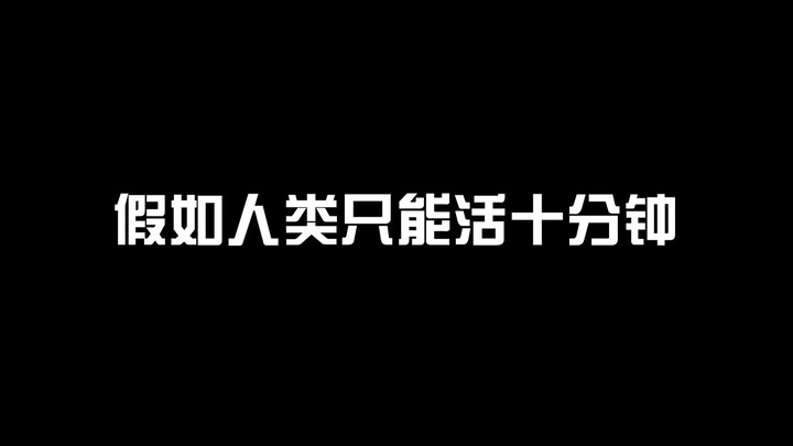 假如人类只能活十分钟，刚出生就上学，毕业后马上结婚生子！