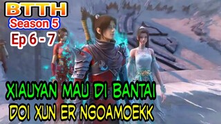 ALUR CRITA SPOILER BTTH SEASON 5 - EP 6 & EP 7 - XUN ER NGOAMOEKK ! -  XIAUYAN MAU DIBANTAI !