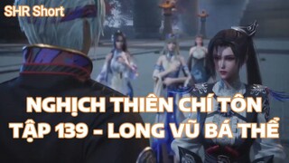 NGHỊCH THIÊN CHÍ TÔNTẬP 139 - LONG VŨ BÁ THỂ