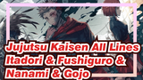 Jujutsu Kaisen All Lines
Itadori & Fushiguro &
Nanami & Gojo