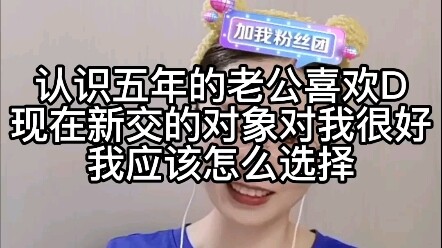 My husband of five years likes D, but my new partner is really kind to me. How should I choose?