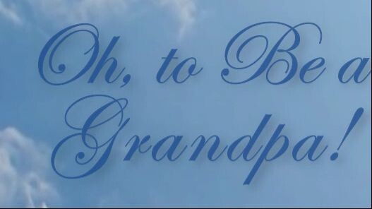 Oh, to Be a Grandpa!