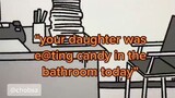 "your daughter was e@ting candy in the bathroom today"
