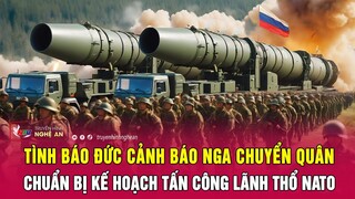 Tình báo Đức cảnh báo Nga chuyển quân, chuẩn bị kế hoạch tấn công lãnh thổ NATO | Nghệ An TV