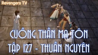 CUỒNG THẦN MA TÔN TẬP 127 - THUẦN NGUYÊN