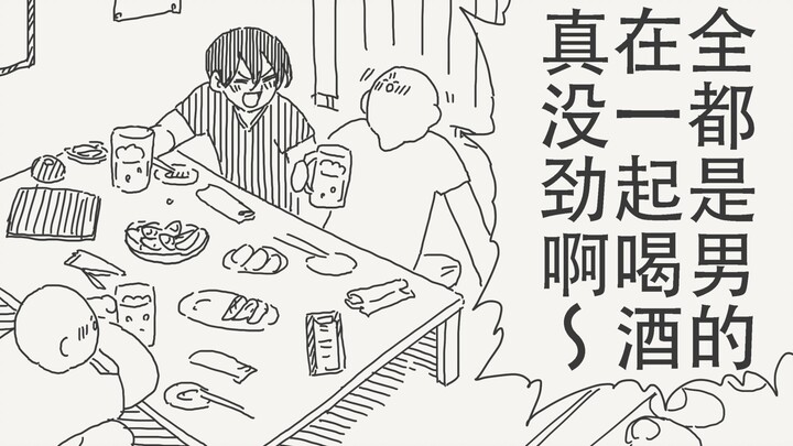 全是男的在一起喝酒真没劲啊，快去叫妹子来啊～
