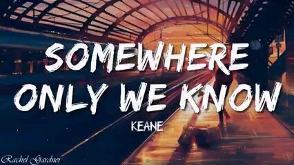 somewhere only we know by keane