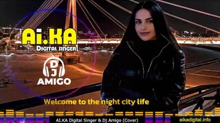 Welcome to the night city life  - AI.KA Digital Singer & Dj Amigo (Cover)