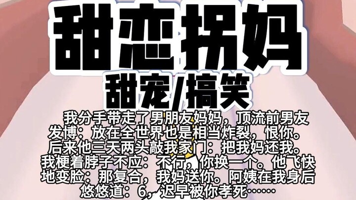 【完结】第224颗糖：我分手后带走了男朋友妈妈。顶流前男友发博：放在全世界也是相当炸裂，恨你。后来他三天两头敲我家门：把我妈还我，我梗着脖子不应……