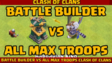 BATTLE BUILDER VS ALL MAX TROOPS COC