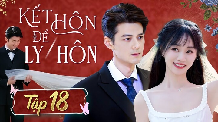 【 KẾT HÔN ĐỂ LY HÔN 】Tập 18 | Phim Tình Cảm Tâm Lý Xã Hội | Phim Hôn Nhân Gia Đình