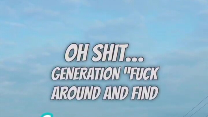 oh shit generation fuck around   and find out crashed