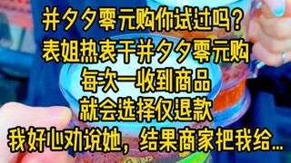 并夕夕零元购你试过吗？表姐热衷于并夕夕零元购，每次一收到商品就会选择仅退款，我好心劝说她，结果商家找上门把我...