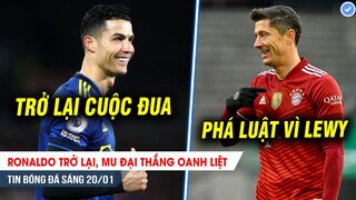 TIN BÓNG ĐÁ 20/1| Ronaldo trở lại, MU đại thắng oanh liệt; Bayern “phá luật” vì Lewandowski?