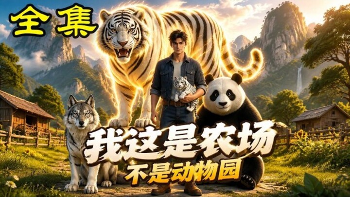 《我这是农场不是动物园》第1-140集返乡开农场，白虎夜夜来蹭睡?他竟能听懂猛兽心声!