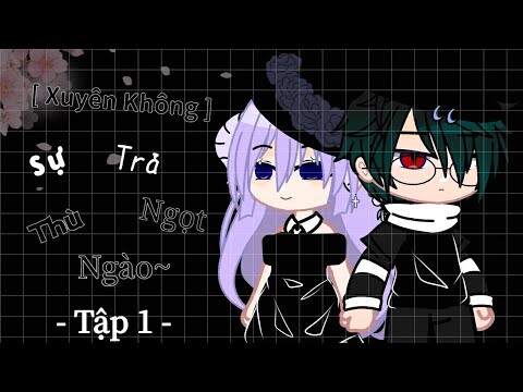 [ Xuyên Không ] Sự Trả Thù Ngọt Ngào~ || Tập 1 || Gacha || By : Toshiro