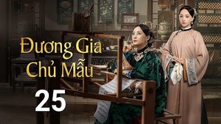 Đương Gia Chủ Mẫu - Tập 25 [Lồng Tiếng] Tưởng Cần Cần, Trương Huệ Văn, Dương Dung, hoa |Asia Drama