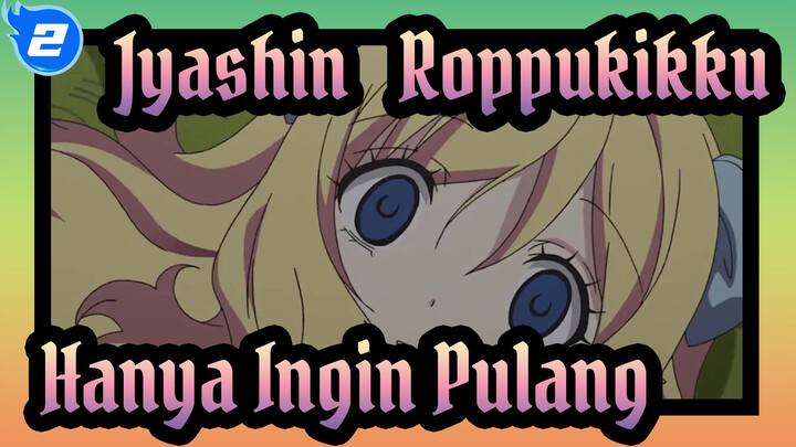 [Jyashin & Roppukikku] 
Mengapa Kau Memperlakukanku Seperti Itu! Aku Hanya Ingin Pulang_2