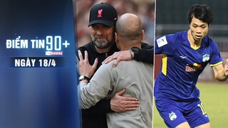 Điểm tin 90+ ngày 18/4 | Pep muốn đấu Liverpool tại CK C1; Công Phượng khao khát ghi bàn ở C1 châu Á