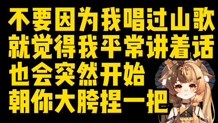 能不能不要因为我唱过几次山歌，就觉得我平常讲着讲着话也会突然开始唱山歌的啊 ？？？