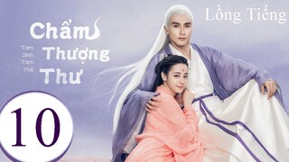 Tam Sinh Tam Thế Chẩm Thượng Thư - Tập 10 | Lồng Tiếng