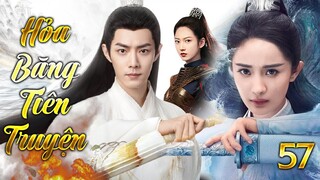HỎA BĂNG TIÊN TRUYỆN - TẬP 57 | Siêu Phẩm Phim Bộ Kiếm Hiệp Trung Quốc Lồng Tiếng Hay Nhất 2024