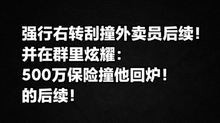 强行右转刮撞外卖员后续！男子开车故意撞翻外卖小哥！在群里炫耀：500万保险撞他回炉！后续！