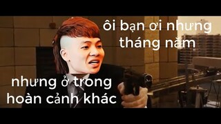 Ôi bạn ơi nhưng tháng năm của melozing nhưng ở trong hoàn cảnh khác