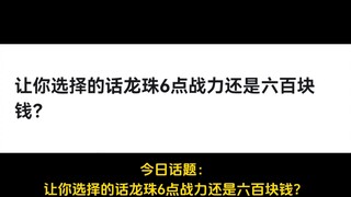 让你选择的话龙珠6点战力还是六百块钱？