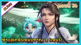 [สปอย] (ข้าแค่กลั่นลมปราณ 1 แสนปี) พระเอกคือปรมาจารย์ที่โคตรแข็งแกร่ง | ตอนที่ 36 | อนิเมะจีน