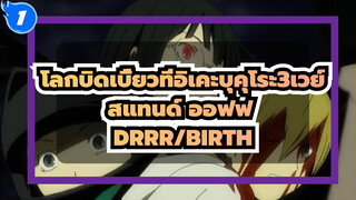 [โลกบิดเบี้ยวที่อิเคะบุคุโระ3เวย์ สแทนด์ ออฟฟ][DRRR]BIRTH_1