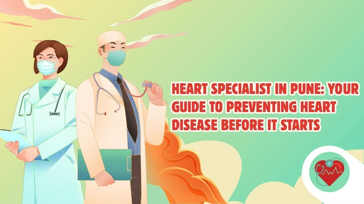 Heart Specialist in Pune: Your Guide to Preventing Heart Disease Before It Starts