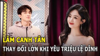 Lâm Canh Tân thay đổi lớn khi yêu Triệu Lệ Dĩnh