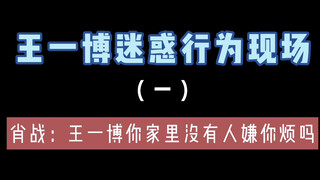 【博君一肖】肖战：王一博你家里没有人嫌你烦吗？