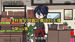 我是全网最会圈钱的主播，第44集