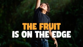 THE FRUIT IS ON THE EDGE