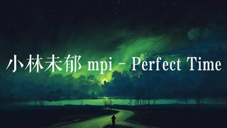 小林未郁 mpi - Perfect Time.泽野弘之.“我们将迎来完美时刻 ！  只属于你和我”