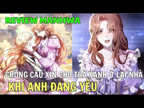 KHI ANH ĐANG YÊU - CHỒNG CẦU XIN CHO TRÀ XANH Ở LẠI NHÀ | Review MANHWA | Ngọc Hân Review