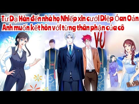 Review Truyện :Tư Dạ Hàn đến nhà họ Nhiếp xin cưới Diệp Oản Oản ,anh muốn kết hôn với từng thân phận