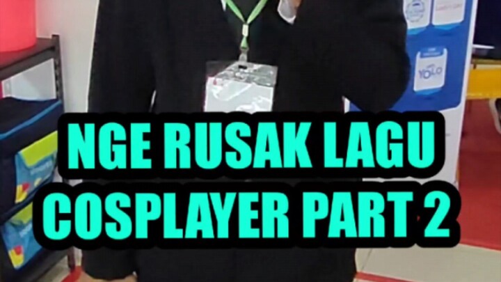 Nge rusak lagu cosplayer part 2 !!!! Let's go