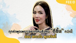 "อ๋อม - สกาวใจ พูนสวัสดิ์" - ทุกคำพูดเพราะอยากเห็นสังคม "ดีขึ้น" กว่านี้ : FEED