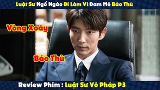 Review Phim : Luật Sư Ngổ Ngáo Đi Làm Vì Đam Mê Báo Thù P3 | Tóm Tắt Luật Sư Vô Pháp