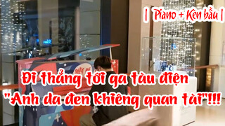 Đi thẳng tới ga tàu điện| Piano + Kèn bầu| "Anh da đen khiêng quan tài"!!!