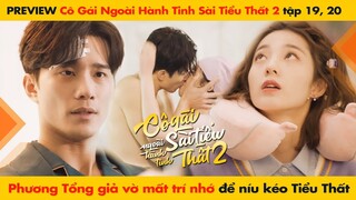 [19, 20] PHƯƠNG TỔNG GIẢ VỜ MẤT TRÍ NHỚ NÍU KÉO TIỂU THẤT || CÔ GÁI NGOÀI HÀNH TINH SÀI TIỂU THẤT 2