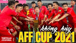 [BÓNG ĐÁ VỆT NAM] Không hủy AFF Cup 2021. Tuyển Việt Nam vẫn bảo vệ chức vô địch Đông Nam Á