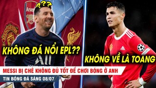 BẢN TIN 8/7 | Messi KHÔNG ĐỦ TRÌNH để chơi ở Premier League?? MU ra TỐI HẬU THƯ cho CR7