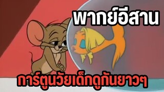 การ์ตูนทอมแอนด์เจอร์รี่ พากย์อีสาน ดูกันยาวๆ