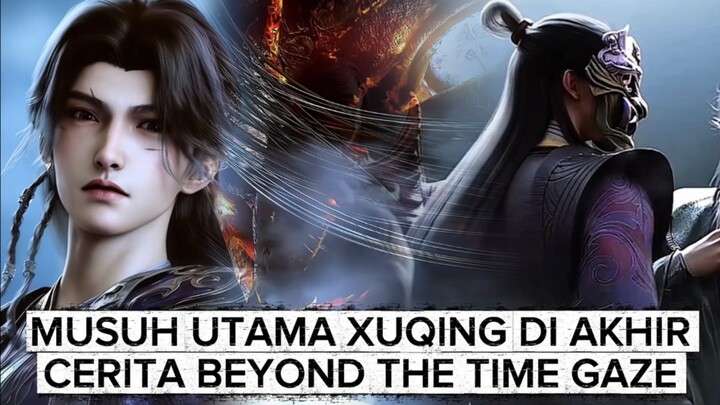 MUSUH UTAMA XUQING DALAM ALUR CERITA BEYOND THE TIME GAZE ‼️ ADALAH KAKAKNYA SENDIRI