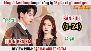 [Review Phim] Tổng Tài Lạnh Lùng Dùng Cả Công Ty Để Giúp Cô Gái Mình Yêu Trỗi Dậy | Full 1-24 |